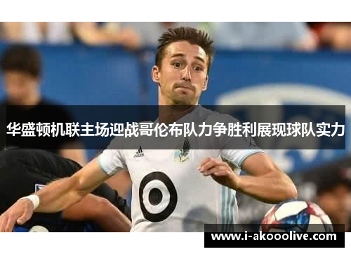 华盛顿机联主场迎战哥伦布队力争胜利展现球队实力