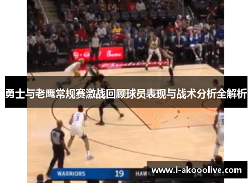 勇士与老鹰常规赛激战回顾球员表现与战术分析全解析