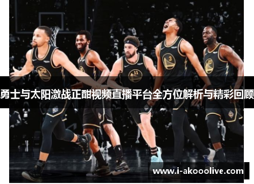 勇士与太阳激战正酣视频直播平台全方位解析与精彩回顾