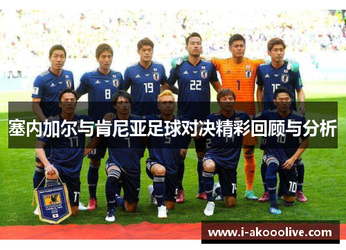 塞内加尔与肯尼亚足球对决精彩回顾与分析