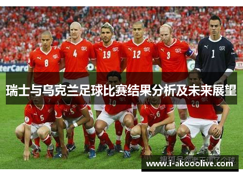 瑞士与乌克兰足球比赛结果分析及未来展望