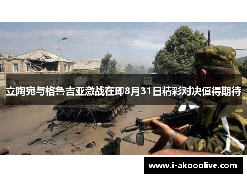 立陶宛与格鲁吉亚激战在即8月31日精彩对决值得期待