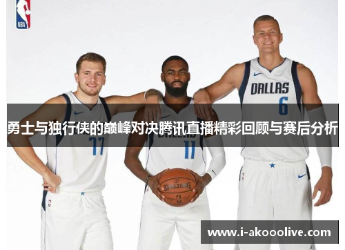 勇士与独行侠的巅峰对决腾讯直播精彩回顾与赛后分析