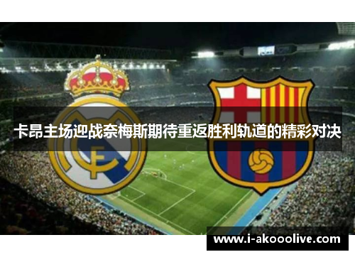 卡昂主场迎战奈梅斯期待重返胜利轨道的精彩对决